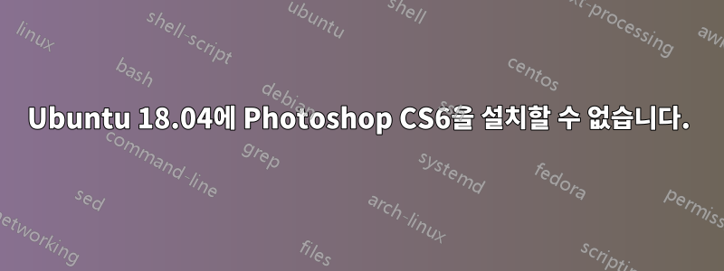 Ubuntu 18.04에 Photoshop CS6을 설치할 수 없습니다.