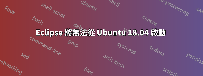 Eclipse 將無法從 Ubuntu 18.04 啟動