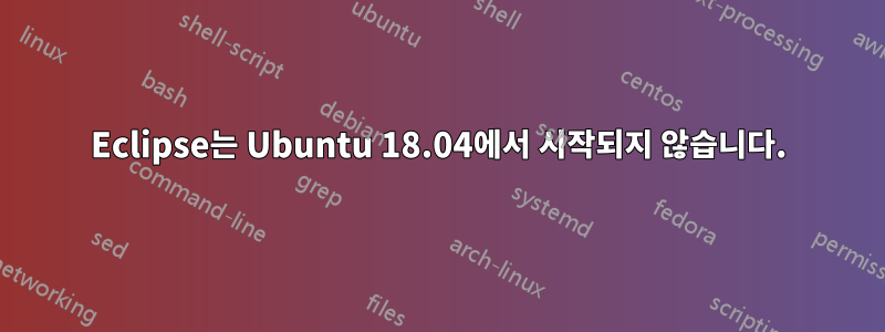 Eclipse는 Ubuntu 18.04에서 시작되지 않습니다.