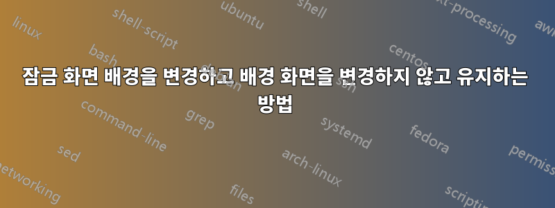 잠금 화면 배경을 변경하고 배경 화면을 변경하지 않고 유지하는 방법