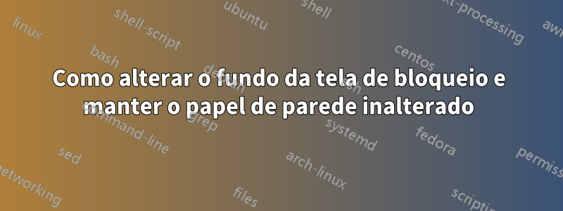 Como alterar o fundo da tela de bloqueio e manter o papel de parede inalterado