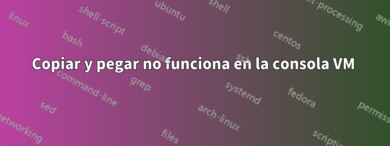 Copiar y pegar no funciona en la consola VM