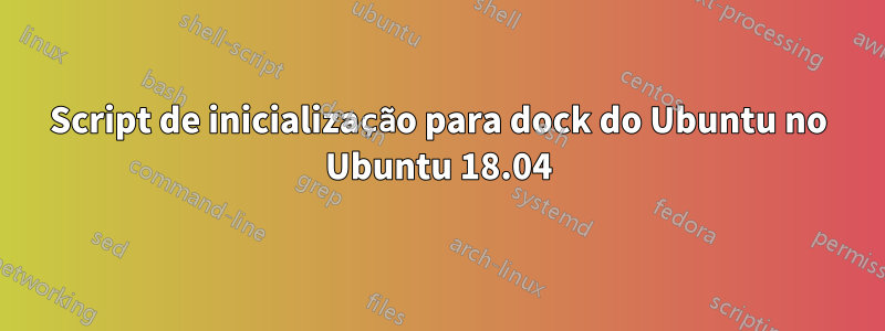 Script de inicialização para dock do Ubuntu no Ubuntu 18.04