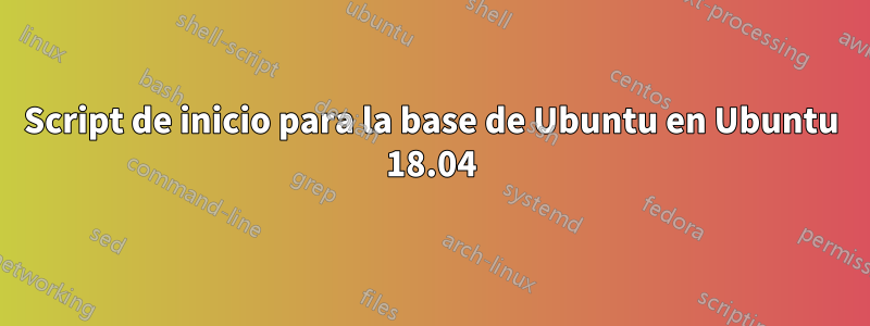 Script de inicio para la base de Ubuntu en Ubuntu 18.04