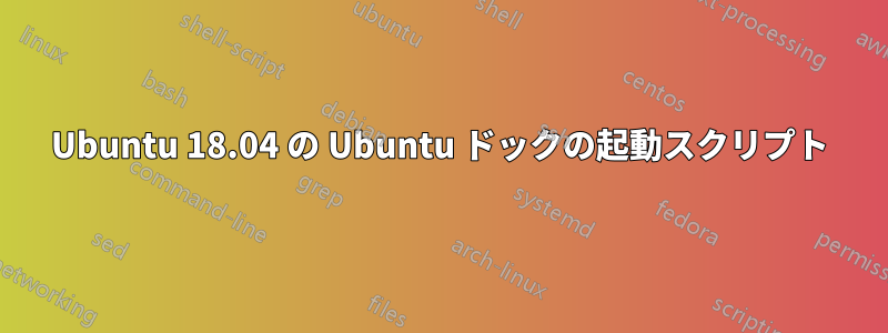 Ubuntu 18.04 の Ubuntu ドックの起動スクリプト