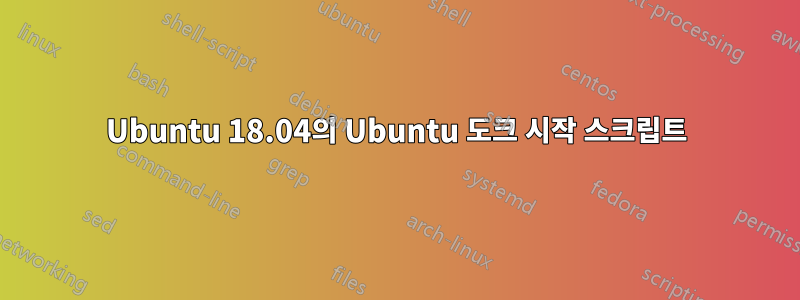 Ubuntu 18.04의 Ubuntu 도크 시작 스크립트