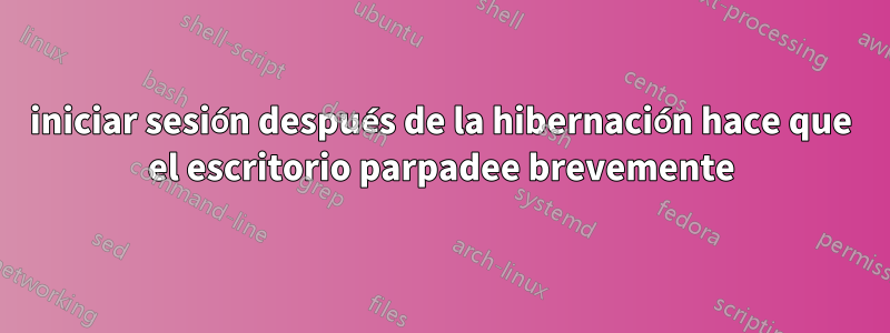 iniciar sesión después de la hibernación hace que el escritorio parpadee brevemente