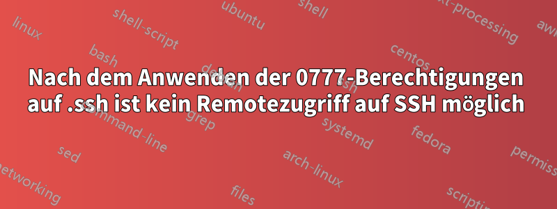 Nach dem Anwenden der 0777-Berechtigungen auf .ssh ist kein Remotezugriff auf SSH möglich