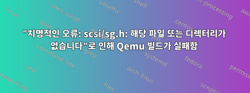 "치명적인 오류: scsi/sg.h: 해당 파일 또는 디렉터리가 없습니다"로 인해 Qemu 빌드가 실패함