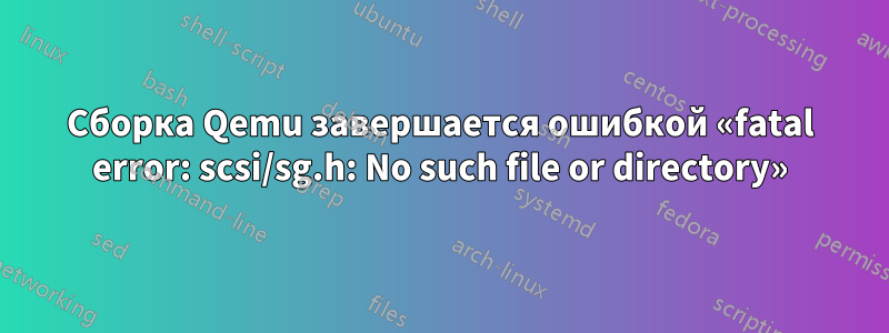 Сборка Qemu завершается ошибкой «fatal error: scsi/sg.h: No such file or directory»