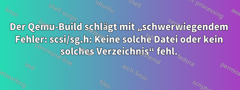 Der Qemu-Build schlägt mit „schwerwiegendem Fehler: scsi/sg.h: Keine solche Datei oder kein solches Verzeichnis“ fehl.