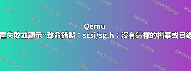 Qemu 建置失敗並顯示“致命錯誤：scsi/sg.h：沒有這樣的檔案或目錄”