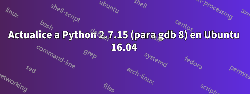 Actualice a Python 2.7.15 (para gdb 8) en Ubuntu 16.04