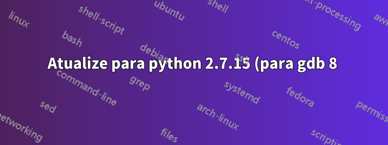 Atualize para python 2.7.15 (para gdb 8) no Ubuntu 16.04