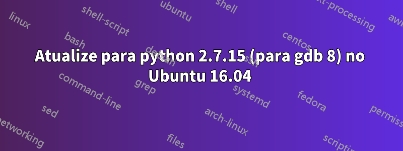 Atualize para python 2.7.15 (para gdb 8) no Ubuntu 16.04