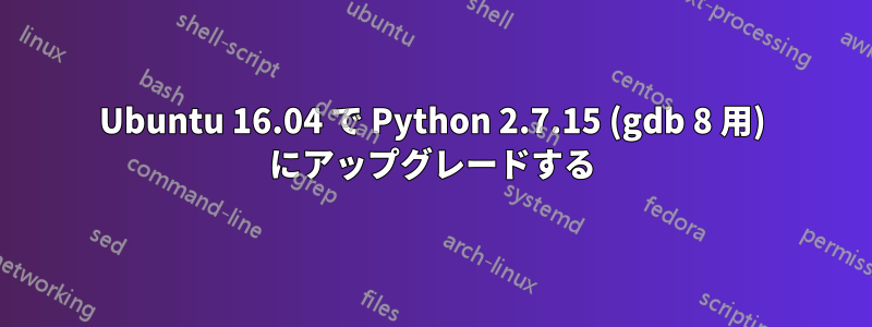 Ubuntu 16.04 で Python 2.7.15 (gdb 8 用) にアップグレードする