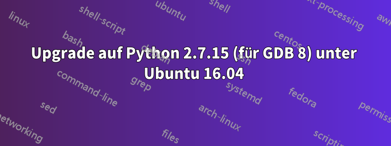 Upgrade auf Python 2.7.15 (für GDB 8) unter Ubuntu 16.04