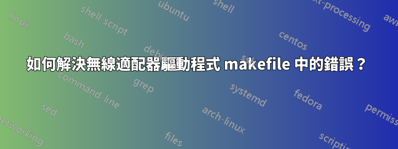 如何解決無線適配器驅動程式 makefile 中的錯誤？