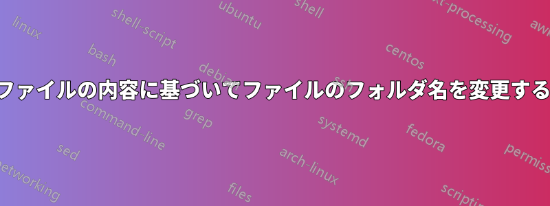 ファイルの内容に基づいてファイルのフォルダ名を変更する