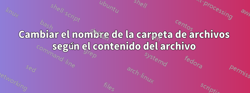 Cambiar el nombre de la carpeta de archivos según el contenido del archivo