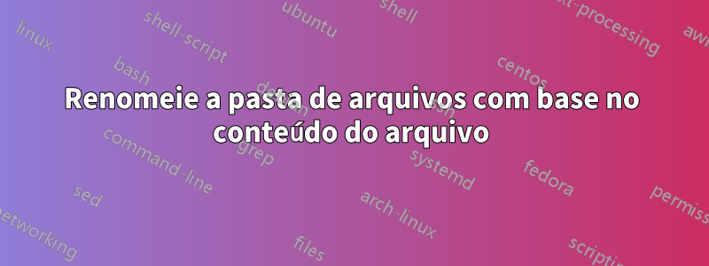 Renomeie a pasta de arquivos com base no conteúdo do arquivo