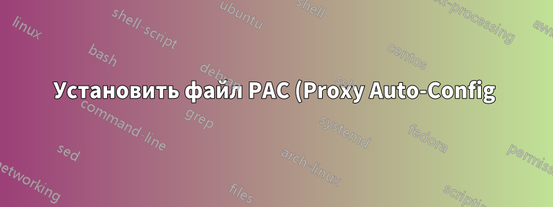 Установить файл PAC (Proxy Auto-Config) через bash?
