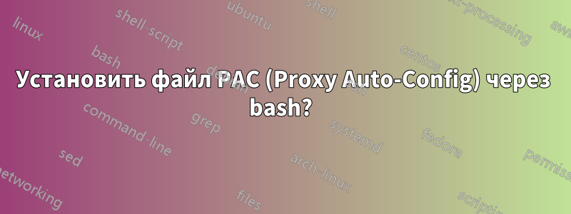 Установить файл PAC (Proxy Auto-Config) через bash? 