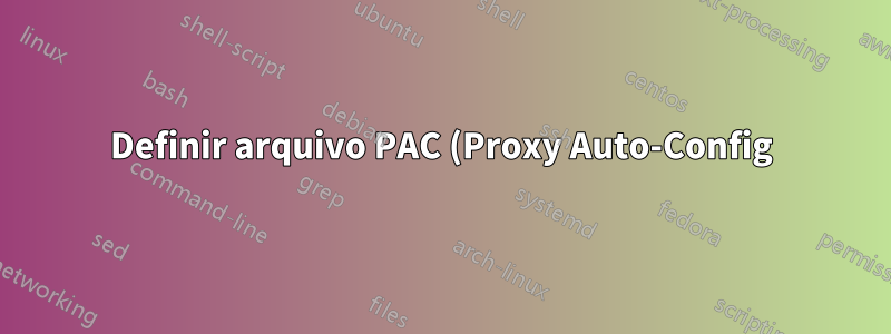 Definir arquivo PAC (Proxy Auto-Config) via bash?