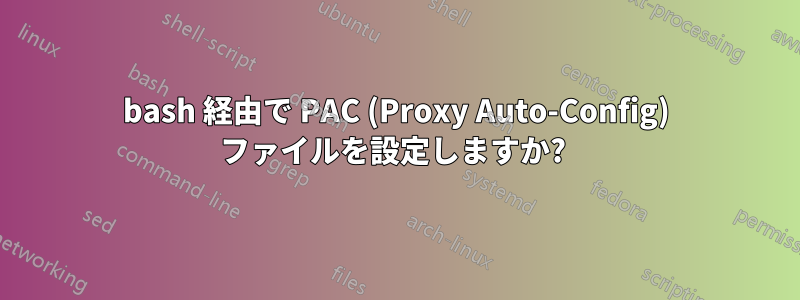 bash 経由で PAC (Proxy Auto-Config) ファイルを設定しますか? 