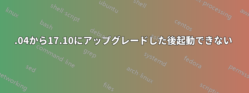 16.04から17.10にアップグレードした後起動できない