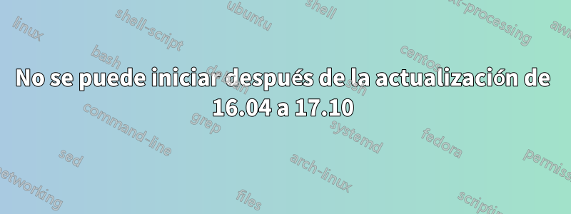 No se puede iniciar después de la actualización de 16.04 a 17.10