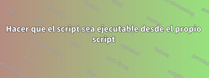 Hacer que el script sea ejecutable desde el propio script