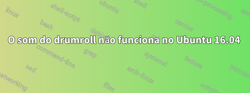 O som do drumroll não funciona no Ubuntu 16.04