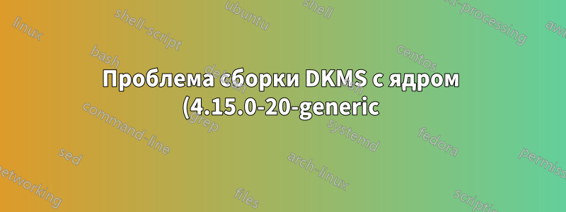 Проблема сборки DKMS с ядром (4.15.0-20-generic)
