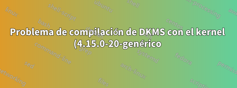Problema de compilación de DKMS con el kernel (4.15.0-20-genérico)