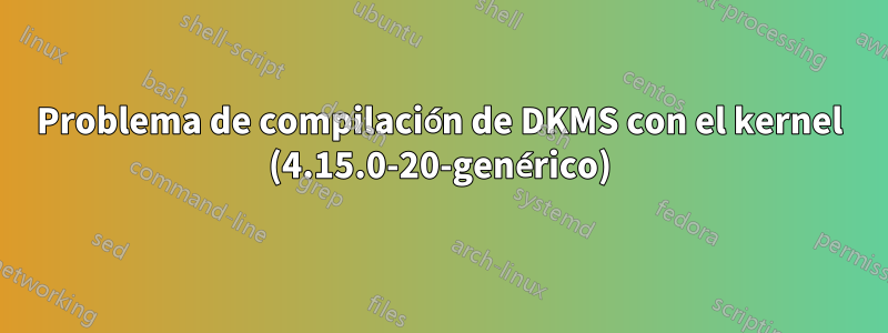 Problema de compilación de DKMS con el kernel (4.15.0-20-genérico)