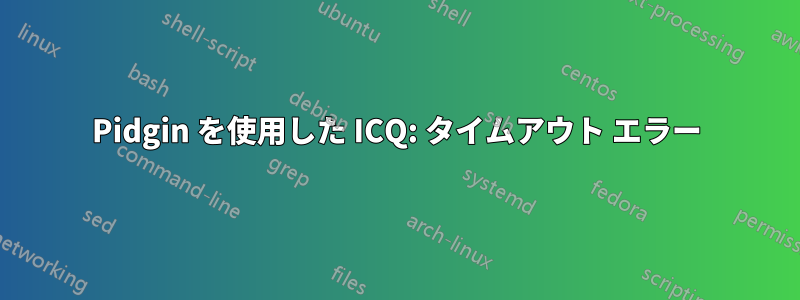 Pidgin を使用した ICQ: タイムアウト エラー