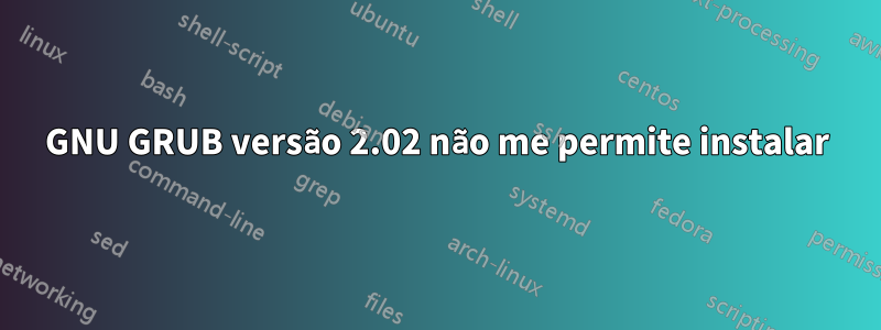 GNU GRUB versão 2.02 não me permite instalar