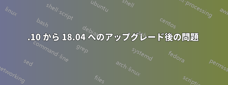 17.10 から 18.04 へのアップグレード後の問題