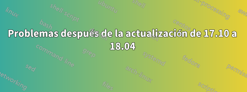 Problemas después de la actualización de 17.10 a 18.04