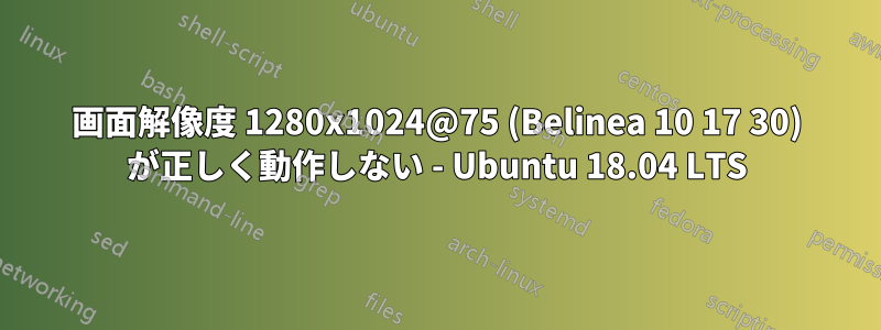 画面解像度 1280x1024@75 (Belinea 10 17 30) が正しく動作しない - Ubuntu 18.04 LTS