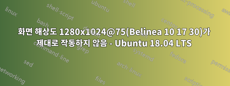 화면 해상도 1280x1024@75(Belinea 10 17 30)가 제대로 작동하지 않음 - Ubuntu 18.04 LTS