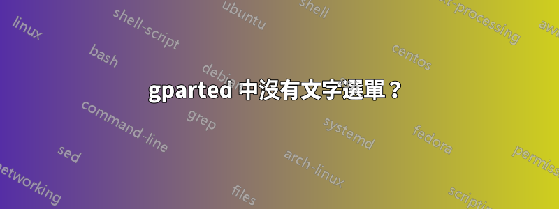 gparted 中沒有文字選單？