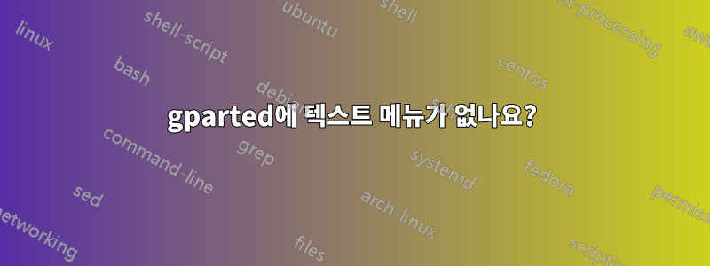 gparted에 텍스트 메뉴가 없나요?