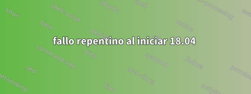 fallo repentino al iniciar 18.04