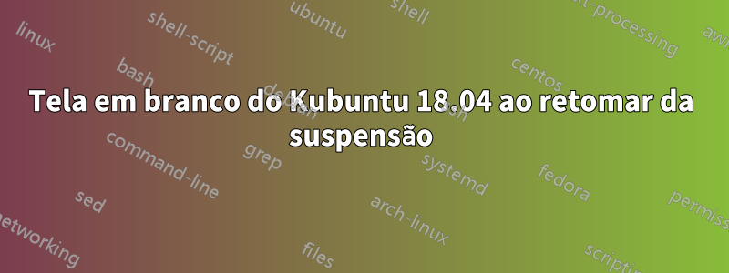 Tela em branco do Kubuntu 18.04 ao retomar da suspensão