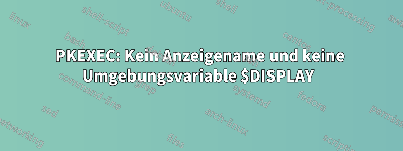 PKEXEC: Kein Anzeigename und keine Umgebungsvariable $DISPLAY 