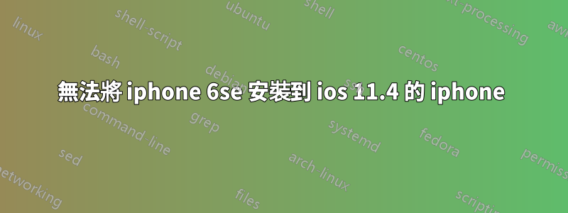 無法將 iphone 6se 安裝到 ios 11.4 的 iphone