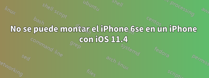 No se puede montar el iPhone 6se en un iPhone con iOS 11.4