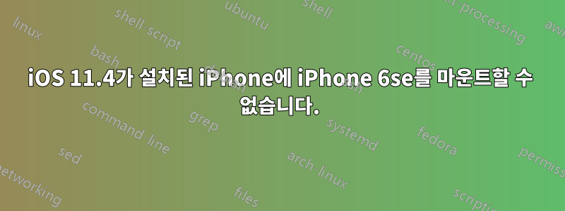 iOS 11.4가 설치된 iPhone에 iPhone 6se를 마운트할 수 없습니다.